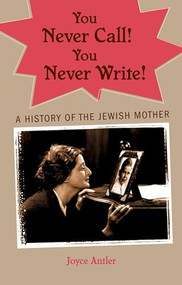 You Never Call! You Never Write! (A History of the Jewish Mother) by Joyce Antler, 9780195341430