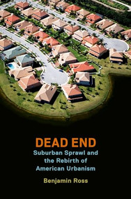 Dead End (Suburban Sprawl and the Rebirth of American Urbanism) by Benjamin Ross, 9780199360147
