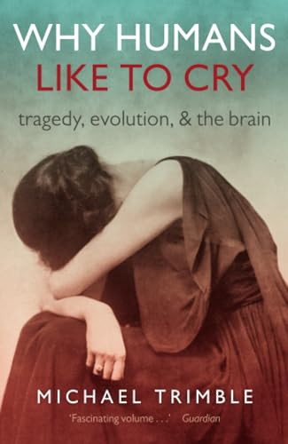Why Humans Like to Cry (Tragedy, Evolution, and the Brain) by Michael Trimble, 9780198713494