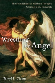 Wrestling the Angel (The Foundations of Mormon Thought: Cosmos, God, Humanity) by Terryl L. Givens, 9780199794928