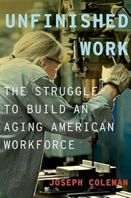 Unfinished Work (The Struggle to Build an Aging American Workforce) by Joseph Coleman, 9780199974450