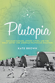 Plutopia (Nuclear Families, Atomic Cities, and the Great Soviet and American Plutonium Disasters) - 9780190233105 by Kate Brown, 9780190233105