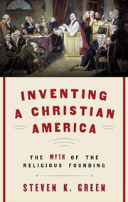Inventing a Christian America (The Myth of the Religious Founding) by Steven K. Green, 9780190230975