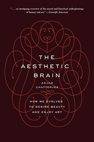 The Aesthetic Brain (How We Evolved to Desire Beauty and Enjoy Art) by Anjan Chatterjee, 9780190262013