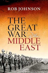 The Great War and the Middle East by Rob Johnson, 9780199683284