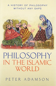 Philosophy in the Islamic World (A history of philosophy without any gaps, Volume 3) by Peter Adamson, 9780199577491