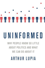 Uninformed (Why People Seem to Know So Little about Politics and What We Can Do about It) by Arthur Lupia, 9780190659936