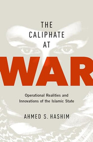 The Caliphate at War (Operational Realities and Innovations of the Islamic State) by Ahmed S. Hashim, 9780190668488