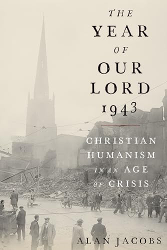 The Year of Our Lord 1943 (Christian Humanism in an Age of Crisis) by Alan Jacobs, 9780190864651