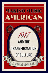 Making Music American (1917 and the Transformation of Culture) by E. Douglas Bomberger, 9780190872311
