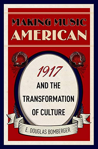 Making Music American (1917 and the Transformation of Culture) by E. Douglas Bomberger, 9780190872311