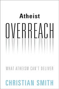 Atheist Overreach (What Atheism Can't Deliver) by Christian Smith, 9780190880927