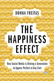 The Happiness Effect (How Social Media is Driving a Generation to Appear Perfect at Any Cost) by Donna Freitas, Christian Smith, 9780190054670