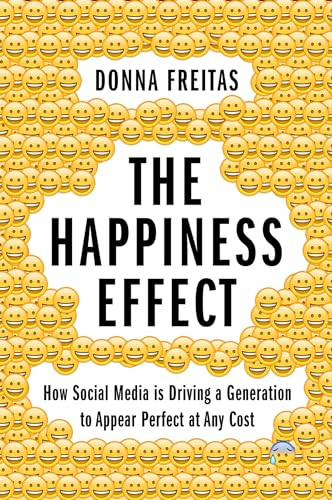 The Happiness Effect (How Social Media is Driving a Generation to Appear Perfect at Any Cost) by Donna Freitas, Christian Smith, 9780190054670
