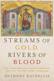 Streams of Gold, Rivers of Blood (The Rise and Fall of Byzantium, 955 A.D. to the First Crusade) by Anthony Kaldellis, 9780190053208