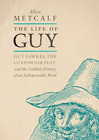 The Life of Guy (Guy Fawkes, the Gunpowder Plot, and the Unlikely History of an Indispensable Word) by Allan Metcalf, 9780190669201