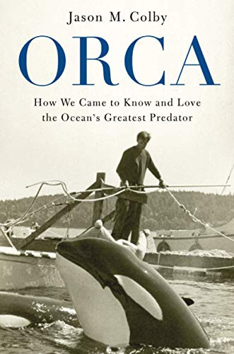 Orca (How We Came to Know and Love the Ocean's Greatest Predator) by Jason M. Colby, 9780190088361