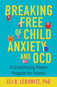 Breaking Free of Child Anxiety and OCD (A Scientifically Proven Program for Parents) by Eli R. Lebowitz, 9780190883522