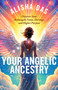 Your Angelic Ancestry (Discover Your Archangelic Name, Heritage, and Higher Purpose) by Alisha Das, 9781401979973