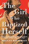 The Girl Who Baptized Herself (How a Lost Scripture About a Saint Named Thecla Reveals the Power of Knowing Our Worth) by Meggan Watterson, 9780593595008