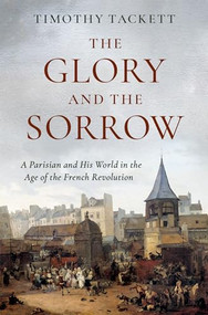 The Glory and the Sorrow (A Parisian and His World in the Age of the French Revolution) by Timothy Tackett, 9780197557389