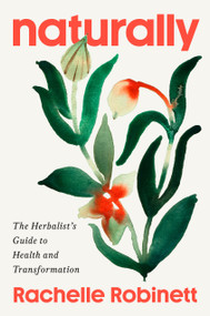 Naturally (The Herbalist's Guide to Health and Transformation) by Rachelle Robinett, RH (AHG), 9780593832332