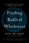 Finding Radical Wholeness (The Integral Path to Unity, Growth, and Delight) - 9781645473909 by Ken Wilber, 9781645473909