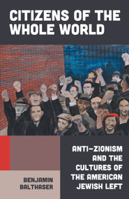 Citizens of the Whole World (Anti-Zionism and the Cultures of the American Jewish Left) by Benjamin Balthaser, 9781804291375
