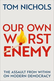 Our Own Worst Enemy (The Assault from within on Modern Democracy) by Tom Nichols, 9780197645505