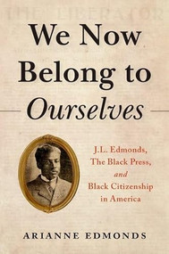 We Now Belong to Ourselves (J.L. Edmonds, The Black Press, and Black Citizenship in America) by Arianne Edmonds, 9780197579084