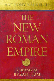 The New Roman Empire (A History of Byzantium) by Anthony Kaldellis, 9780197549322