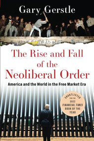 The Rise and Fall of the Neoliberal Order (America and the World in the Free Market Era) by Gary Gerstle, 9780197676318