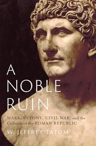 A Noble Ruin (Mark Antony, Civil War, and the Collapse of the Roman Republic) by W. Jeffrey Tatum, 9780197694909