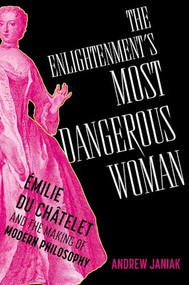 The Enlightenment's Most Dangerous Woman (Émilie du Châtelet and the Making of Modern Philosophy) by Andrew Janiak, 9780197757987