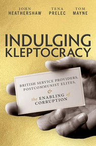 Indulging Kleptocracy (British Service Providers, Postcommunist Elites, and the Enabling of Corruption) by John Heathershaw, Tena Prelec, Tom Mayne, 9780197688229