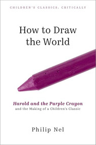 How to Draw the World (Harold and the Purple Crayon and the Making of a Children's Classic) by Philip Nel, 9780197777596