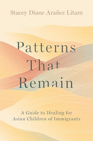 Patterns That Remain (A Guide to Healing for Asian Children of Immigrants) by Stacey Diane Arañez Litam, 9780197762677