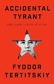 Accidental Tyrant (The Life of Kim Il-sung) by Fyodor Tertitskiy, 9780197800881