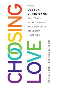 Choosing Love (What LGBTQ+ Christians Can Teach Us All About Relationships, Inclusion, and Justice) by Dawne Moon, Theresa W. Tobin, 9780197776513