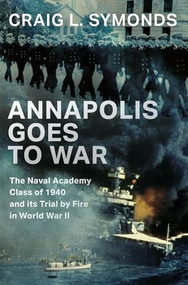 Annapolis Goes to War (The Naval Academy Class of 1940 and its Trial by Fire in World War II) by Craig L. Symonds, 9780197752678