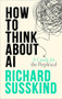 How To Think About AI (A Guide For The Perplexed) by Richard Susskind, 9780198941927