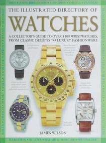 The Illustrated Directory of Watches (A Collector's Guide to Over 1100 Wristwatches, From Classic Designs to Luxury Fashionware) by James Wilson, 9781510756595