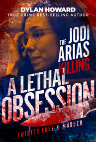 Jodi Arias (A Lethal Obsession) by Dylan Howard, 9781510782839