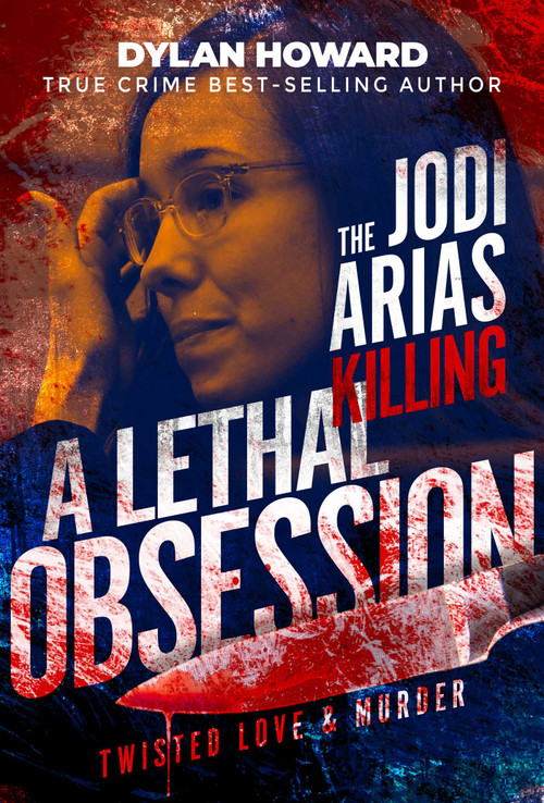 Jodi Arias (A Lethal Obsession) by Dylan Howard, 9781510782839