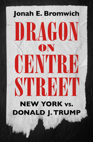 Dragon on Centre Street (New York vs. Donald J. Trump) by Jonah Bromwich, 9798893310382