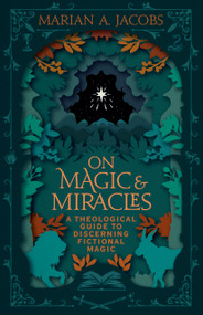 On Magic & Miracles (A Theological Guide to Discerning Fictional Magic) by Marian A. Jacobs, 9798384501268