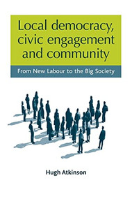 Local democracy, civic engagement and community (From New Labour to the Big Society) by Hugh Atkinson, 9781526117014