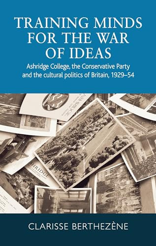 Training minds for the war of ideas (Ashridge College, the Conservative Party and the cultural politics of Britain, 1929-54) by Clarisse Berthezène, 9781526139375