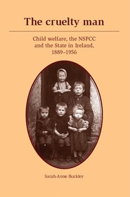 The cruelty man (Child welfare, the NSPCC and the State in Ireland, 1889-1956) by Sarah-Anne Buckley, 9781526108968