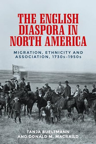 The English diaspora in North America (Migration, ethnicity and association, 1730s-1950s) by Tanja Bueltmann, Donald MacRaild, 9781526139597